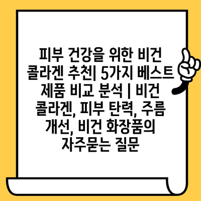 피부 건강을 위한 비건 콜라겐 추천| 5가지 베스트 제품 비교 분석 | 비건 콜라겐, 피부 탄력, 주름 개선, 비건 화장품