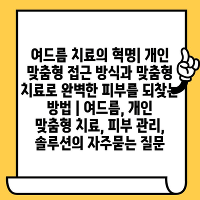 여드름 치료의 혁명| 개인 맞춤형 접근 방식과 맞춤형 치료로 완벽한 피부를 되찾는 방법 | 여드름, 개인 맞춤형 치료, 피부 관리, 솔루션