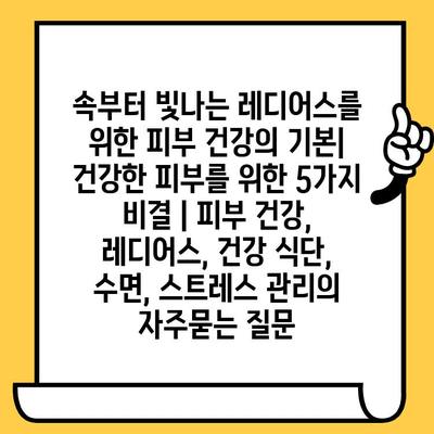 속부터 빛나는 레디어스를 위한 피부 건강의 기본| 건강한 피부를 위한 5가지 비결 | 피부 건강, 레디어스, 건강 식단, 수면, 스트레스 관리