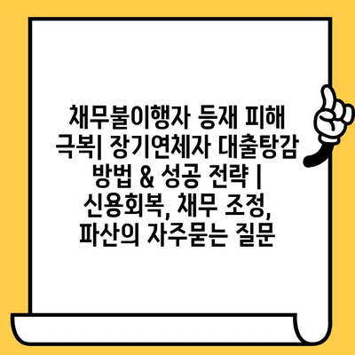 채무불이행자 등재 피해 극복| 장기연체자 대출탕감 방법 & 성공 전략 | 신용회복, 채무 조정, 파산