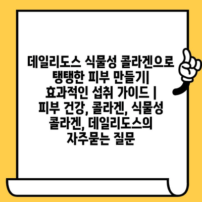 데일리도스 식물성 콜라겐으로 탱탱한 피부 만들기| 효과적인 섭취 가이드 | 피부 건강, 콜라겐, 식물성 콜라겐, 데일리도스