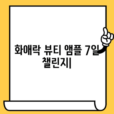 화애락 뷰티 앰플로 시작하는 피부 건강 관리 도전| 7일 동안의 변화 | 화애락, 앰플, 피부 관리, 뷰티 팁, 7일 챌린지