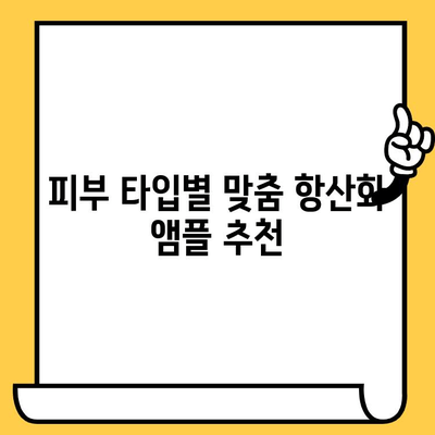 피부 건강 관리를 위한 항산화 앰플 선택 가이드| 당신의 피부 타입에 맞는 최고의 앰플은? | 항산화, 피부 노화, 앰플 추천, 피부 고민 해결