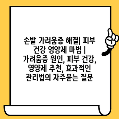 손발 가려움증 해결| 피부 건강 영양제 마법 | 가려움증 원인, 피부 건강, 영양제 추천, 효과적인 관리법