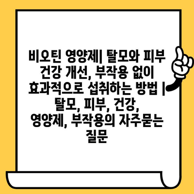 비오틴 영양제| 탈모와 피부 건강 개선, 부작용 없이 효과적으로 섭취하는 방법 | 탈모, 피부, 건강, 영양제, 부작용