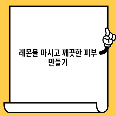 레몬물, 피부 미인으로 만들어 줄까? | 레몬물 효능, 피부 건강 개선, 레몬수 효과