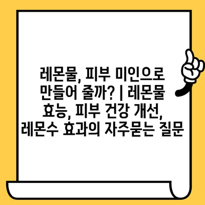 레몬물, 피부 미인으로 만들어 줄까? | 레몬물 효능, 피부 건강 개선, 레몬수 효과