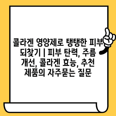 콜라겐 영양제로 탱탱한 피부 되찾기 | 피부 탄력, 주름 개선, 콜라겐 효능, 추천 제품