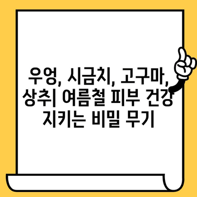 여름철 피부 건강 지키는 4가지 채소| 우엉, 시금치, 고구마, 상추 | 피부 미용, 건강 식단, 여름철 관리
