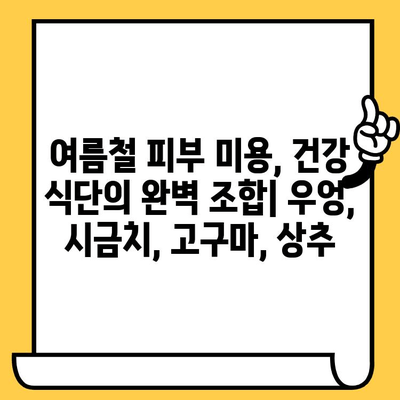 여름철 피부 건강 지키는 4가지 채소| 우엉, 시금치, 고구마, 상추 | 피부 미용, 건강 식단, 여름철 관리