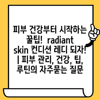 피부 건강부터 시작하는 꿀팁!  radiant skin 컨디션 레디 되자! | 피부 관리, 건강, 팁, 루틴