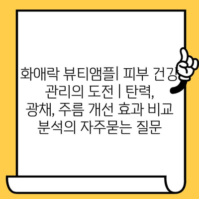 화애락 뷰티앰플| 피부 건강 관리의 도전 | 탄력, 광채, 주름 개선 효과 비교 분석