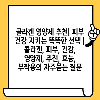 콜라겐 영양제 추천| 피부 건강 지키는 똑똑한 선택 | 콜라겐, 피부, 건강, 영양제, 추천, 효능, 부작용