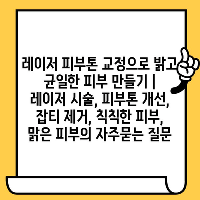 레이저 피부톤 교정으로 밝고 균일한 피부 만들기 | 레이저 시술, 피부톤 개선, 잡티 제거, 칙칙한 피부, 맑은 피부