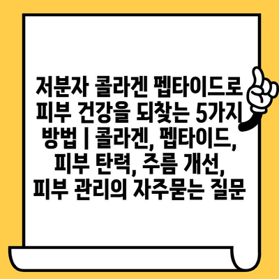 저분자 콜라겐 펩타이드로 피부 건강을 되찾는 5가지 방법 | 콜라겐, 펩타이드, 피부 탄력, 주름 개선, 피부 관리