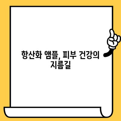 항산화 앰플| 피부 건강을 위한 선택 |  피부 노화 방지, 탄력 개선, 맑은 피부, 추천 제품, 사용법