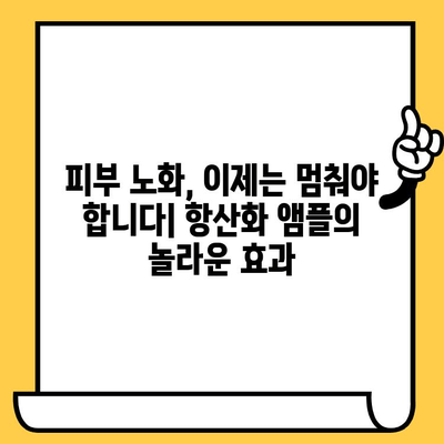 항산화 앰플| 피부 건강을 위한 선택 |  피부 노화 방지, 탄력 개선, 맑은 피부, 추천 제품, 사용법