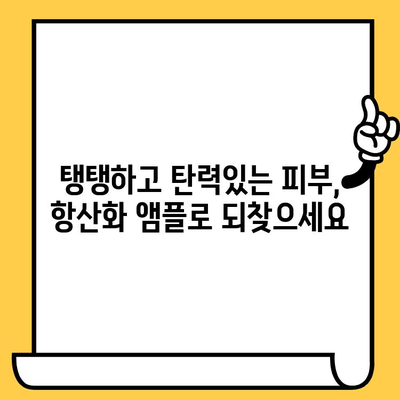 항산화 앰플| 피부 건강을 위한 선택 |  피부 노화 방지, 탄력 개선, 맑은 피부, 추천 제품, 사용법