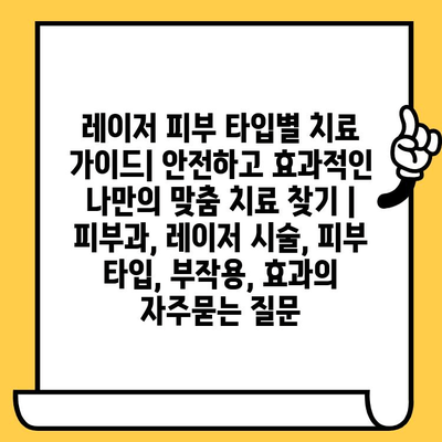 레이저 피부 타입별 치료 가이드| 안전하고 효과적인 나만의 맞춤 치료 찾기 | 피부과, 레이저 시술, 피부 타입, 부작용, 효과