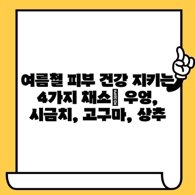 여름철 피부 건강 지키는 4가지 채소| 우엉, 시금치, 고구마, 상추 | 피부 미용, 건강 식단, 여름철 건강 관리