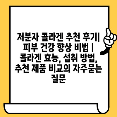 저분자 콜라겐 추천 후기| 피부 건강 향상 비법 | 콜라겐 효능, 섭취 방법, 추천 제품 비교