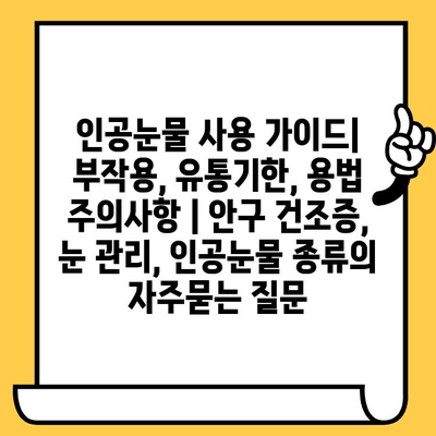 인공눈물 사용 가이드| 부작용, 유통기한, 용법 주의사항 | 안구 건조증, 눈 관리, 인공눈물 종류