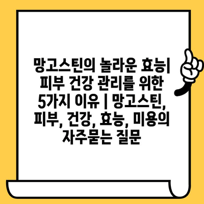 망고스틴의 놀라운 효능| 피부 건강 관리를 위한 5가지 이유 | 망고스틴, 피부, 건강, 효능, 미용