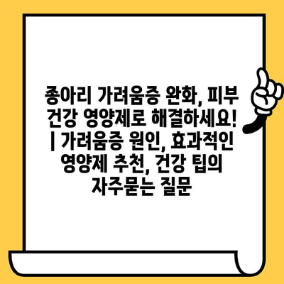 종아리 가려움증 완화, 피부 건강 영양제로 해결하세요! | 가려움증 원인, 효과적인 영양제 추천, 건강 팁