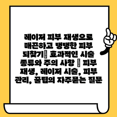 레이저 피부 재생으로 매끈하고 탱탱한 피부 되찾기| 효과적인 시술 종류와 주의 사항 | 피부 재생, 레이저 시술, 피부 관리, 꿀팁