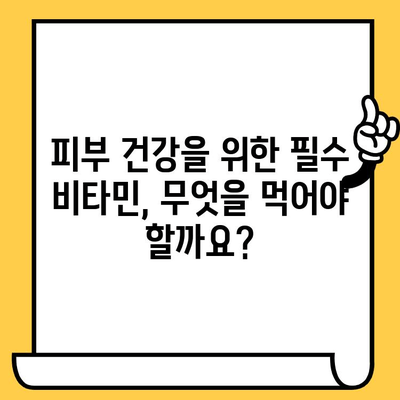 피부 건강 개선을 위한 비타민 섭취 가이드| 꼭 필요한 영양소와 식단 추천 | 비타민, 피부 관리, 건강 식단