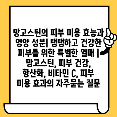 망고스틴의 피부 미용 효능과 영양 성분| 탱탱하고 건강한 피부를 위한 특별한 열매 | 망고스틴, 피부 건강, 항산화, 비타민 C, 피부 미용 효과