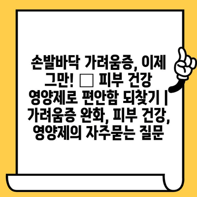 손발바닥 가려움증, 이제 그만! 🌿 피부 건강 영양제로 편안함 되찾기 | 가려움증 완화, 피부 건강, 영양제