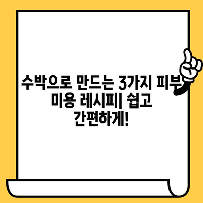 수박이 선사하는 피부 미용의 놀라운 효과| 촉촉하고 건강한 피부를 위한 수박 레시피 | 수박, 피부 건강, 미용, 레시피, 팁