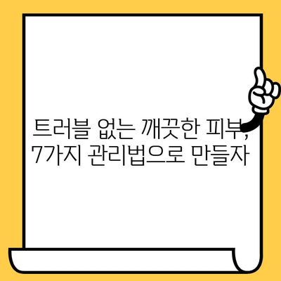 여드름 피부, 이제는 안녕! 건강한 피부로 변신하는 7가지 관리법 | 여드름, 피부 관리, 트러블, 꿀팁, 효과적인 방법