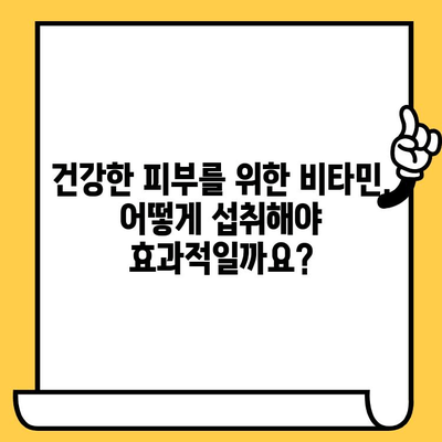 안티에이징 비타민| 피부 건강을 지키는 비타민 | 피부 노화 방지, 콜라겐 생성, 비타민 종류, 효능, 추천