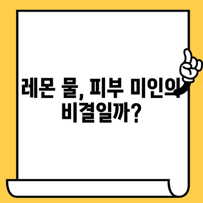 레몬 물 마시면 피부 좋아질까? | 효능, 부작용, 그리고 주의 사항