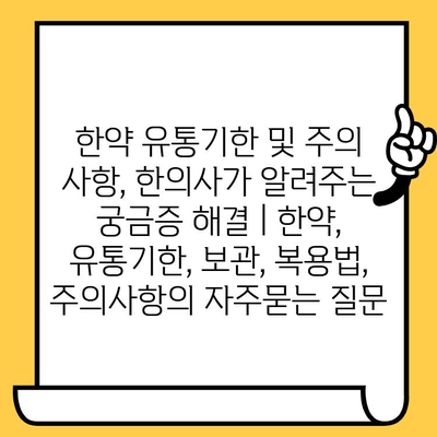 한약 유통기한 및 주의 사항, 한의사가 알려주는 궁금증 해결 | 한약, 유통기한, 보관, 복용법, 주의사항