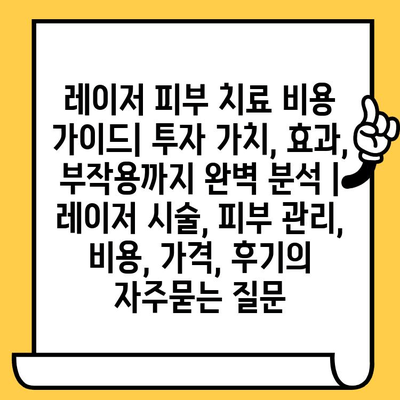 레이저 피부 치료 비용 가이드| 투자 가치, 효과, 부작용까지 완벽 분석 | 레이저 시술, 피부 관리, 비용, 가격, 후기