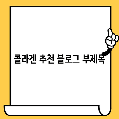 콜라겐 추천| 피부 건강 지키는 최고의 선택 | 콜라겐 종류, 효능, 추천 제품, 구매 가이드