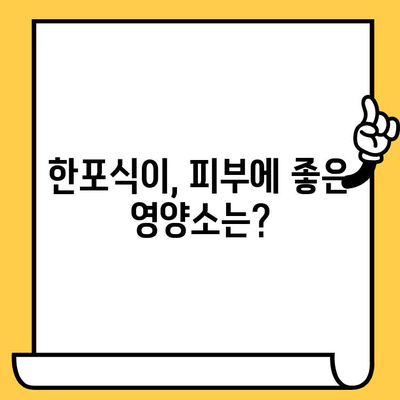 한포식이, 빛나는 피부를 위한 건강한 선택| 피부 건강 개선 효과 및 주의 사항 | 한포식이, 피부, 건강, 영양, 식단