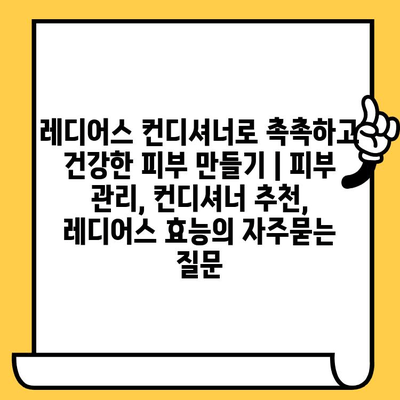 레디어스 컨디셔너로 촉촉하고 건강한 피부 만들기 | 피부 관리, 컨디셔너 추천, 레디어스 효능