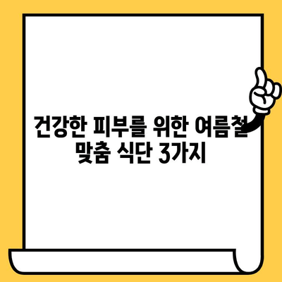 여름철 피부 건강 지키는 3가지 음식 세트 | 피부 트러블, 햇볕, 건강 식단