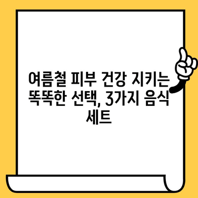 여름철 피부 건강 지키는 3가지 음식 세트 | 피부 트러블, 햇볕, 건강 식단