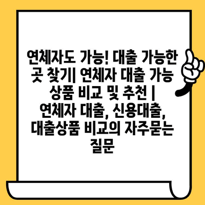 연체자도 가능! 대출 가능한 곳 찾기| 연체자 대출 가능 상품 비교 및 추천 | 연체자 대출, 신용대출, 대출상품 비교