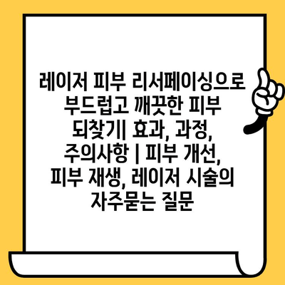 레이저 피부 리서페이싱으로 부드럽고 깨끗한 피부 되찾기| 효과, 과정, 주의사항 | 피부 개선, 피부 재생, 레이저 시술