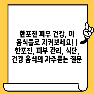 한포진 피부 건강, 이 음식들로 지켜보세요! | 한포진, 피부 관리, 식단, 건강 음식