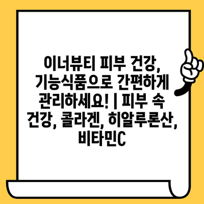 이너뷰티 피부 건강, 기능식품으로 간편하게 관리하세요! | 피부 속 건강, 콜라겐, 히알루론산, 비타민C