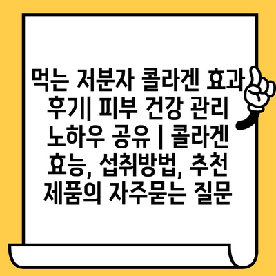 먹는 저분자 콜라겐 효과 후기| 피부 건강 관리 노하우 공유 | 콜라겐 효능, 섭취방법, 추천 제품