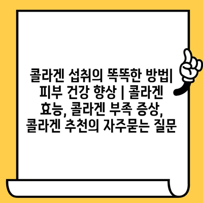 콜라겐 섭취의 똑똑한 방법| 피부 건강 향상 | 콜라겐 효능, 콜라겐 부족 증상, 콜라겐 추천