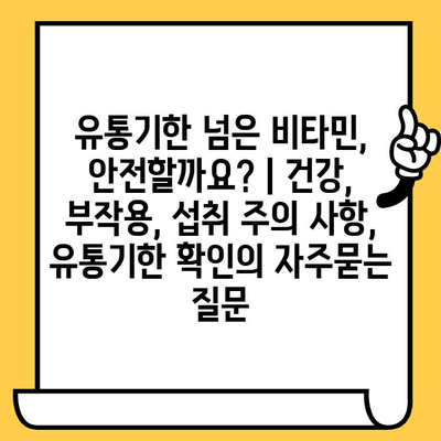 유통기한 넘은 비타민, 안전할까요? | 건강, 부작용, 섭취 주의 사항, 유통기한 확인